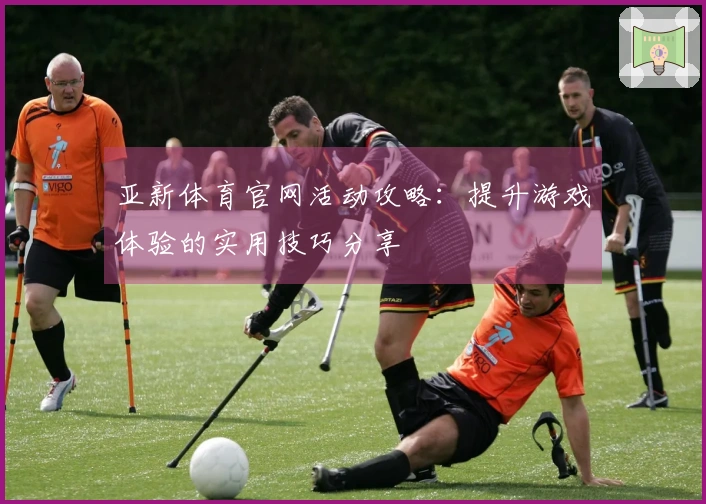 亚新体育官网活动攻略：提升游戏体验的实用技巧分享