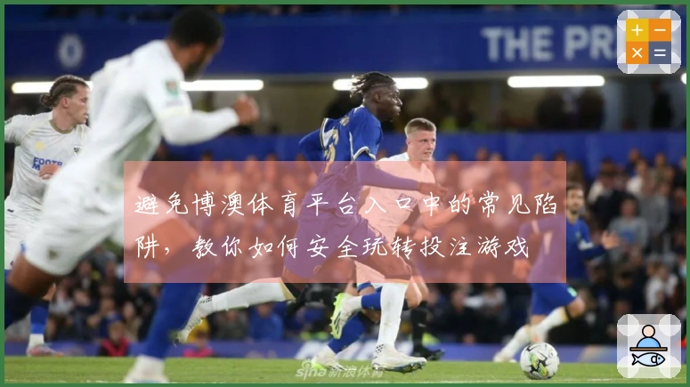 避免博澳体育平台入口中的常见陷阱，教你如何安全玩转投注游戏