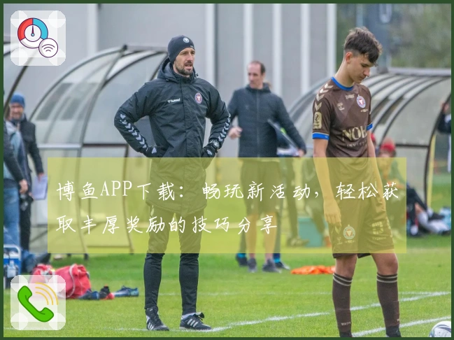 博鱼APP下载：畅玩新活动，轻松获取丰厚奖励的技巧分享